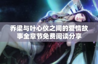 乔梁与叶心仪之间的爱情故事全章节免费阅读分享