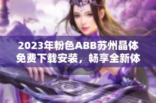 2023年粉色ABB苏州晶体免费下载安装，畅享全新体验与功能提升！