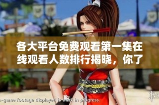 各大平台免费观看第一集在线观看人数排行揭晓，你了解吗