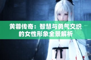 黄蓉传奇：智慧与勇气交织的女性形象全景解析