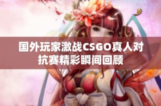 国外玩家激战CSGO真人对抗赛精彩瞬间回顾