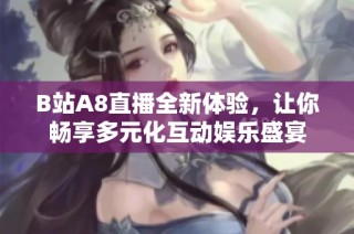 B站A8直播全新体验，让你畅享多元化互动娱乐盛宴