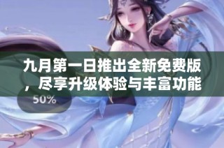九月第一日推出全新免费版，尽享升级体验与丰富功能