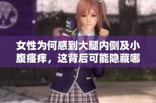 女性为何感到大腿内侧及小腹瘙痒，这背后可能隐藏哪些健康问题