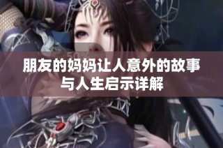 朋友的妈妈让人意外的故事与人生启示详解