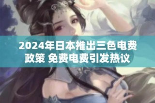 2024年日本推出三色电费政策 免费电费引发热议