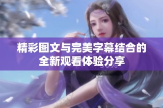 精彩图文与完美字幕结合的全新观看体验分享