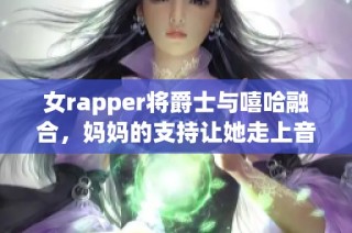 女rapper将爵士与嘻哈融合，妈妈的支持让她走上音乐之路
