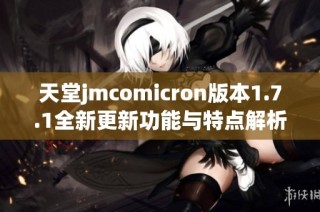 天堂jmcomicron版本1.7.1全新更新功能与特点解析