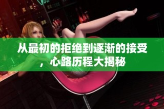 从最初的拒绝到逐渐的接受，心路历程大揭秘