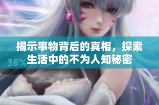 揭示事物背后的真相，探索生活中的不为人知秘密
