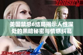 美国禁忌6结局揭示人性深处的黑暗秘密与情感纠葛