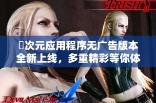 囧次元应用程序无广告版本全新上线，多重精彩等你体验