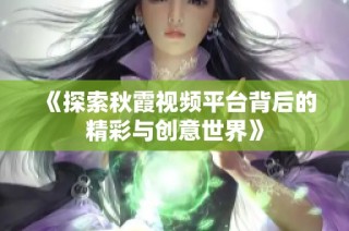 《探索秋霞视频平台背后的精彩与创意世界》