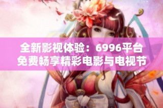 全新影视体验：6996平台免费畅享精彩电影与电视节目内容