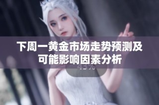 下周一黄金市场走势预测及可能影响因素分析