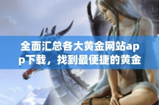 全面汇总各大黄金网站app下载，找到最便捷的黄金投资平台