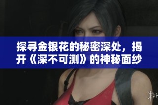 探寻金银花的秘密深处，揭开《深不可测》的神秘面纱