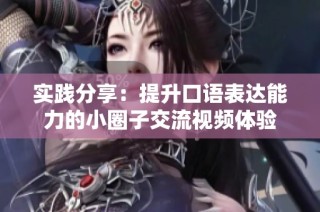 实践分享：提升口语表达能力的小圈子交流视频体验