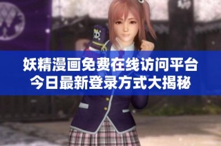 妖精漫画免费在线访问平台今日最新登录方式大揭秘