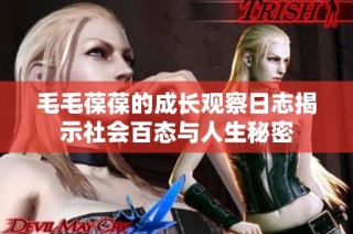 毛毛葆葆的成长观察日志揭示社会百态与人生秘密