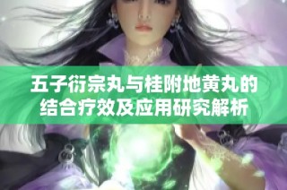 五子衍宗丸与桂附地黄丸的结合疗效及应用研究解析