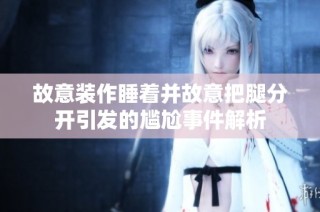 故意装作睡着并故意把腿分开引发的尴尬事件解析