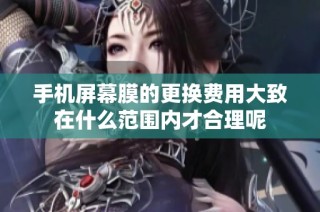 手机屏幕膜的更换费用大致在什么范围内才合理呢