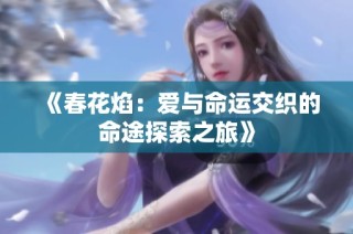 《春花焰：爱与命运交织的命途探索之旅》