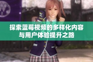 探索蓝莓视频的多样化内容与用户体验提升之路