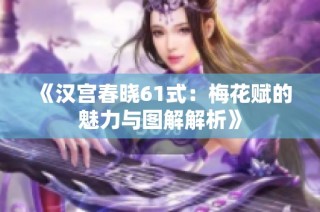 《汉宫春晓61式：梅花赋的魅力与图解解析》