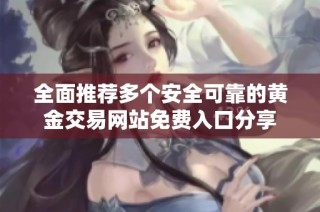 全面推荐多个安全可靠的黄金交易网站免费入口分享