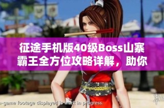 征途手机版40级Boss山寨霸王全方位攻略详解，助你轻松闯关和击败敌人