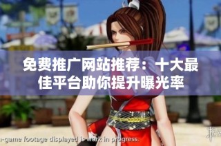 免费推广网站推荐：十大最佳平台助你提升曝光率