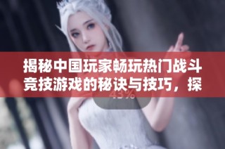 揭秘中国玩家畅玩热门战斗竞技游戏的秘诀与技巧，探索手游版战区的新体验