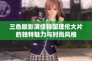 三色眼影演绎韩国理伦大片的独特魅力与时尚风格