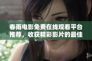 春雨电影免费在线观看平台推荐，收获精彩影片的最佳选择