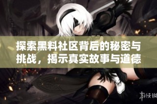 探索黑料社区背后的秘密与挑战，揭示真实故事与道德困境
