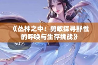 《丛林之中：勇敢探寻野性的呼唤与生存挑战》