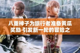 八重神子为旅行者准备黄瓜奖励 引发新一轮的冒险之旅