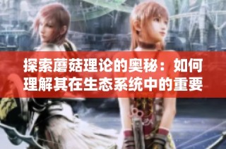 探索蘑菇理论的奥秘：如何理解其在生态系统中的重要性