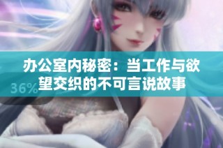 办公室内秘密：当工作与欲望交织的不可言说故事