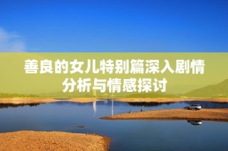 善良的女儿特别篇深入剧情分析与情感探讨