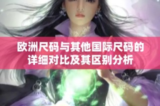 欧洲尺码与其他国际尺码的详细对比及其区别分析