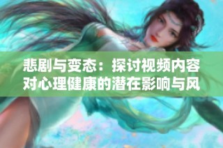 悲剧与变态：探讨视频内容对心理健康的潜在影响与风险