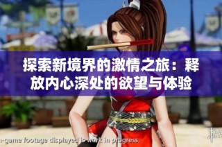 探索新境界的激情之旅：释放内心深处的欲望与体验