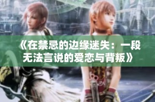 《在禁忌的边缘迷失：一段无法言说的爱恋与背叛》