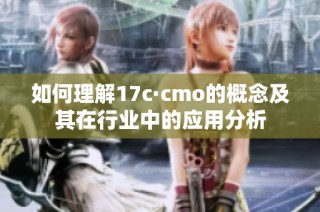 如何理解17c·cmo的概念及其在行业中的应用分析