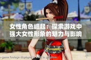 女性角色崛起：探索游戏中强大女性形象的魅力与影响