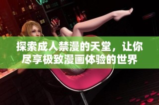 探索成人禁漫的天堂，让你尽享极致漫画体验的世界